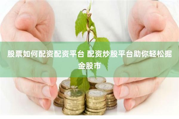 股票如何配资配资平台 配资炒股平台助你轻松掘金股市