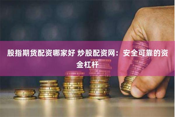 股指期货配资哪家好 炒股配资网：安全可靠的资金杠杆