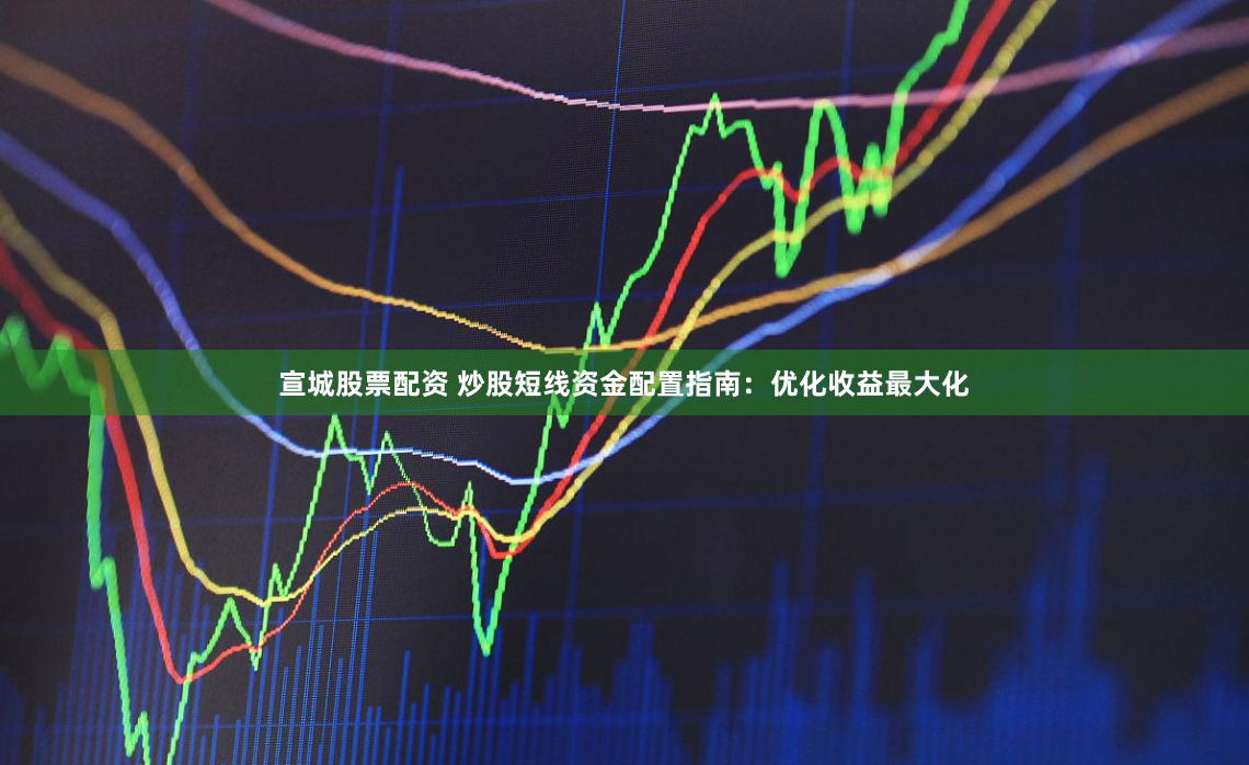 宣城股票配资 炒股短线资金配置指南：优化收益最大化