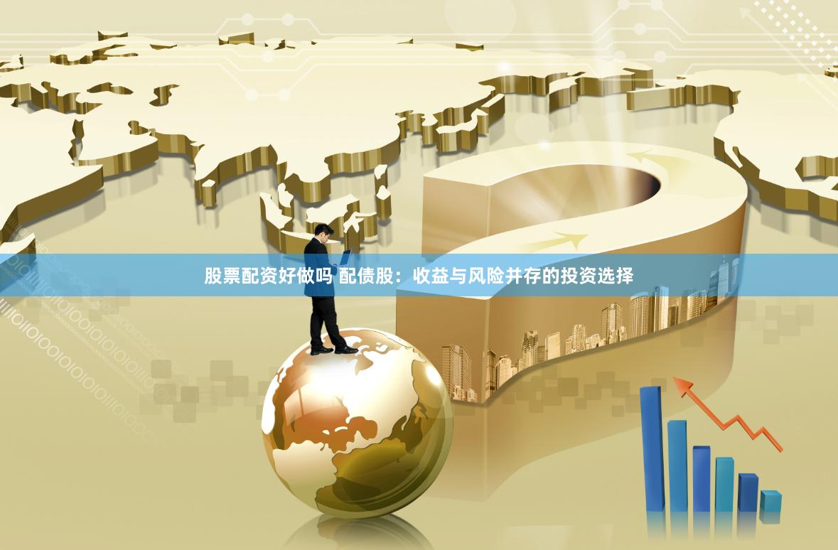 股票配资好做吗 配债股：收益与风险并存的投资选择