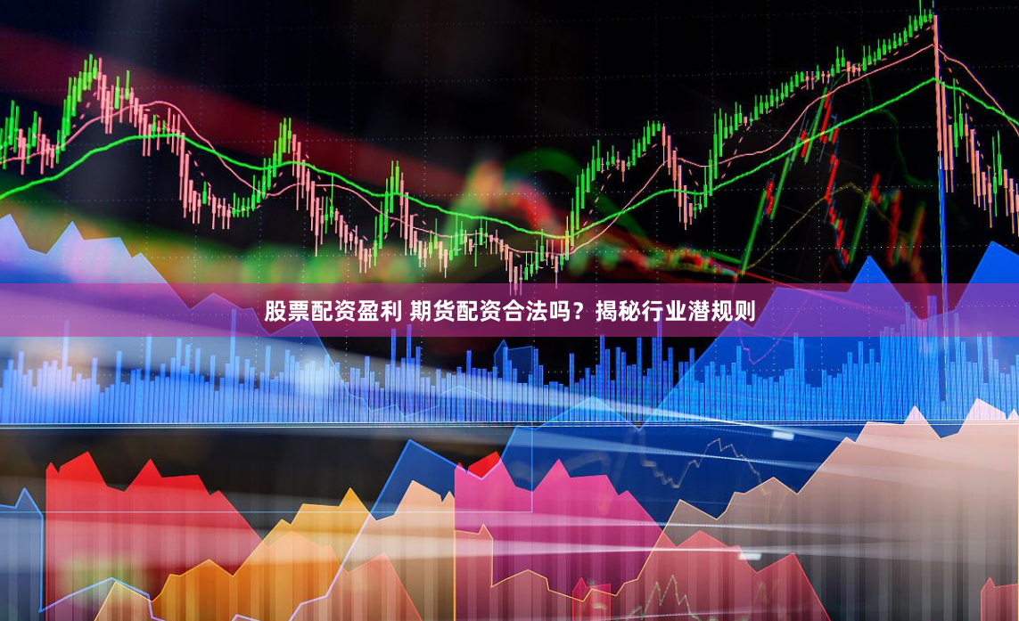 股票配资盈利 期货配资合法吗？揭秘行业潜规则