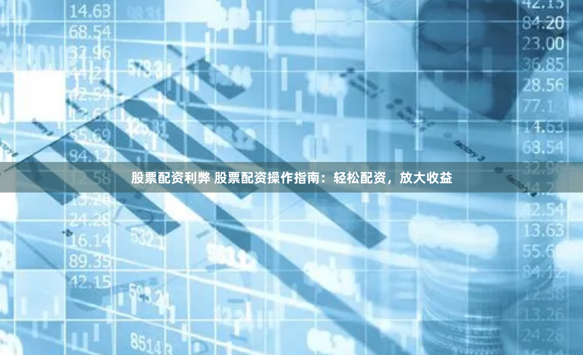 股票配资利弊 股票配资操作指南：轻松配资，放大收益