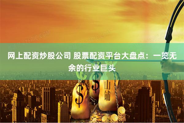 网上配资炒股公司 股票配资平台大盘点：一览无余的行业巨头
