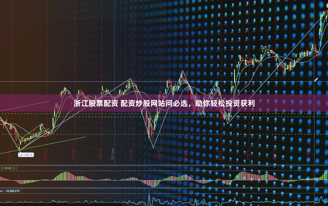 浙江股票配资 配资炒股网站问必选，助你轻松投资获利