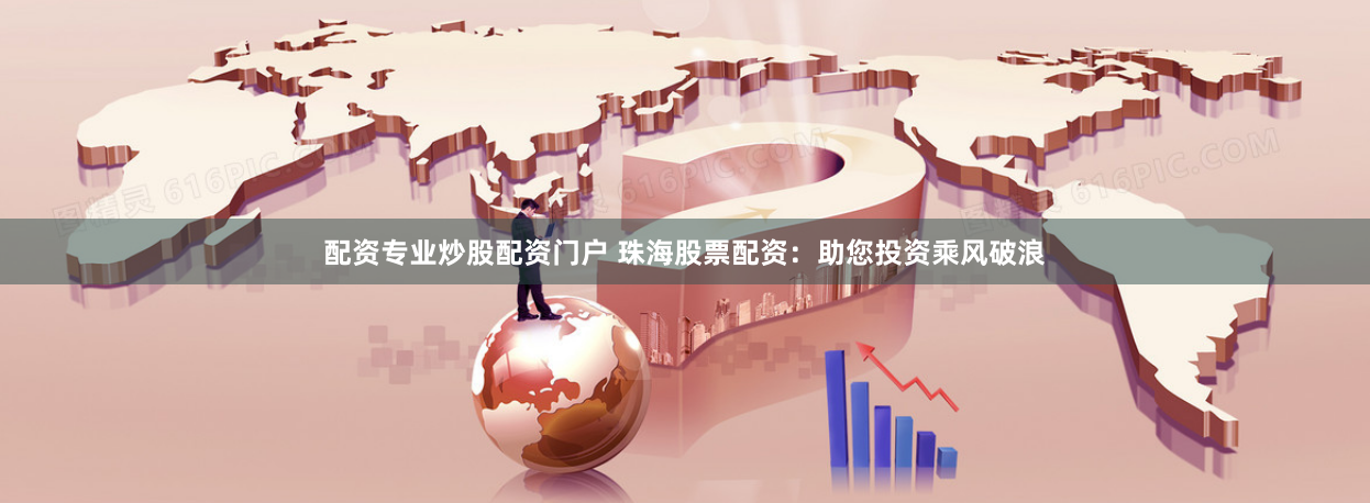 配资专业炒股配资门户 珠海股票配资：助您投资乘风破浪