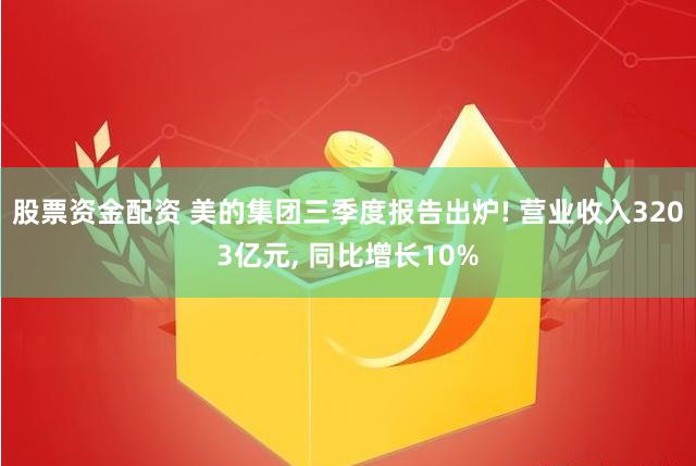 股票资金配资 美的集团三季度报告出炉! 营业收入3203亿元, 同比增长10%