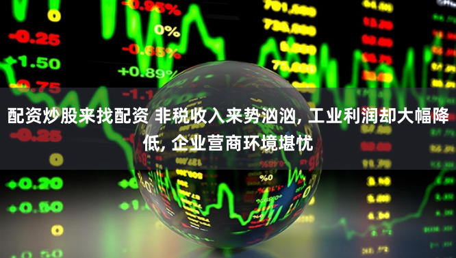 配资炒股来找配资 非税收入来势汹汹, 工业利润却大幅降低, 企业营商环境堪忧