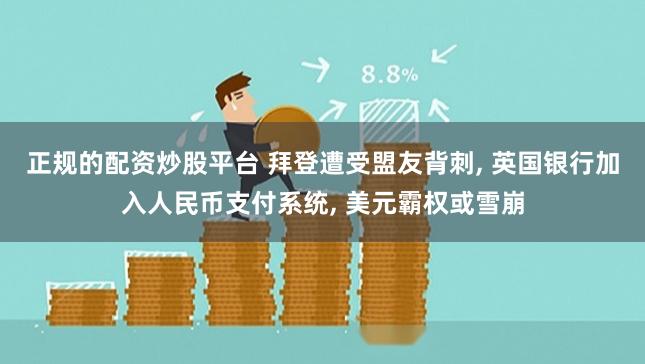 正规的配资炒股平台 拜登遭受盟友背刺, 英国银行加入人民币支付系统, 美元霸权或雪崩