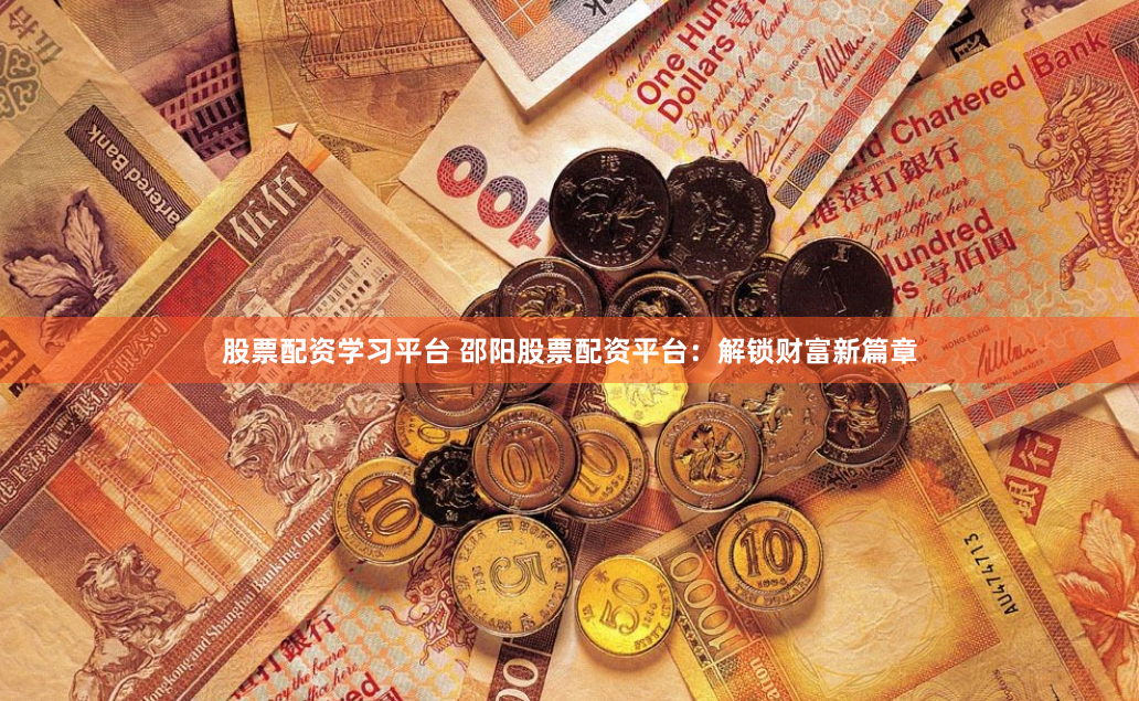股票配资学习平台 邵阳股票配资平台：解锁财富新篇章