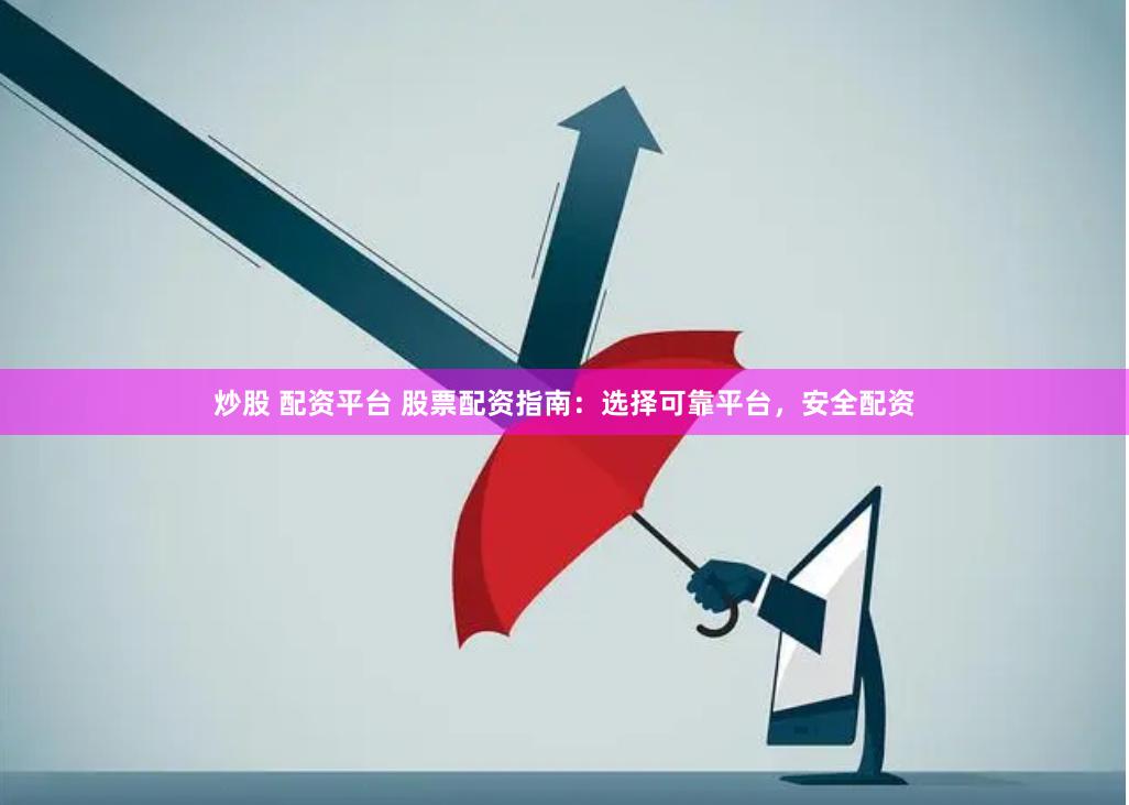 炒股 配资平台 股票配资指南：选择可靠平台，安全配资