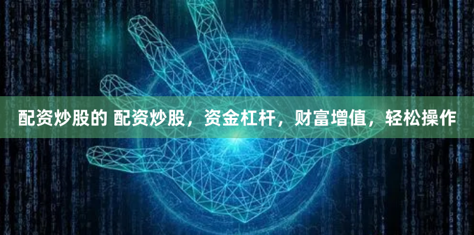 配资炒股的 配资炒股，资金杠杆，财富增值，轻松操作