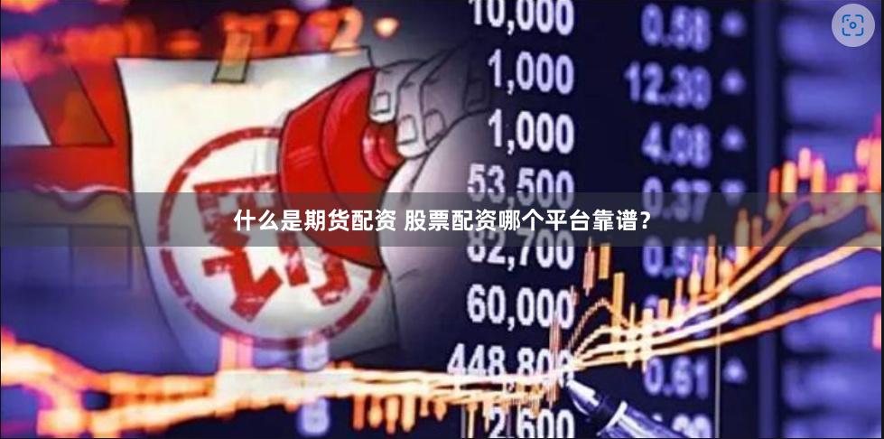 什么是期货配资 股票配资哪个平台靠谱？