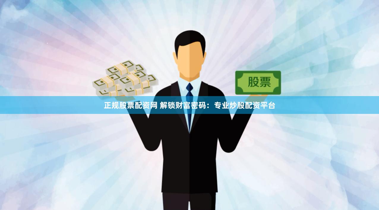 正规股票配资网 解锁财富密码：专业炒股配资平台