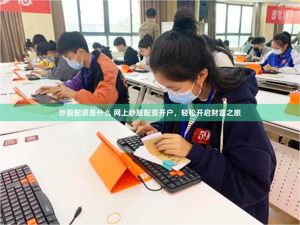 炒股配资是什么 网上炒股配资开户，轻松开启财富之旅