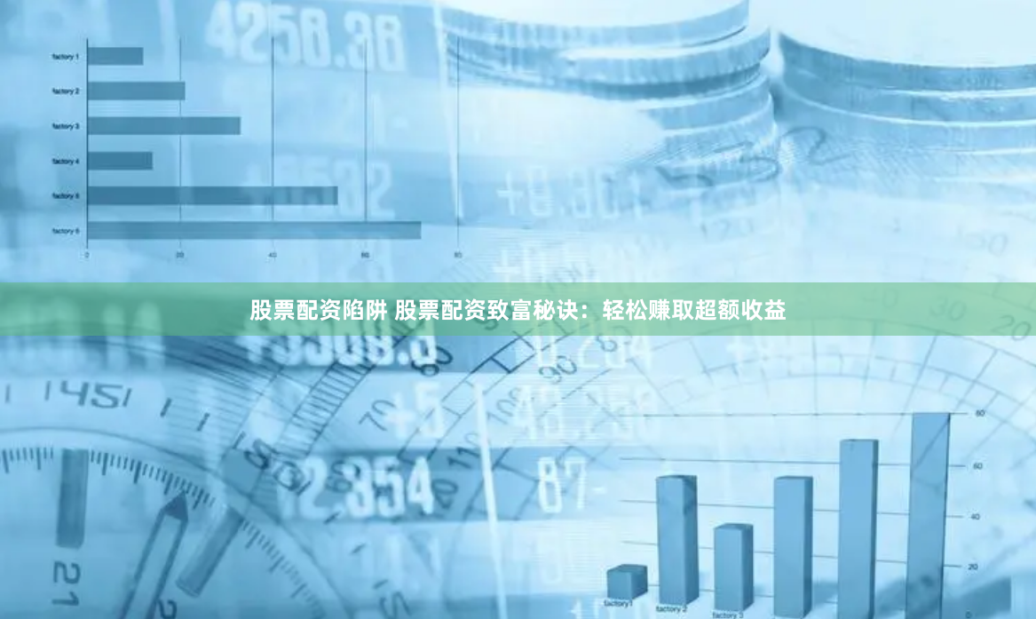股票配资陷阱 股票配资致富秘诀：轻松赚取超额收益
