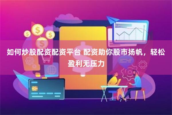 如何炒股配资配资平台 配资助你股市扬帆，轻松盈利无压力