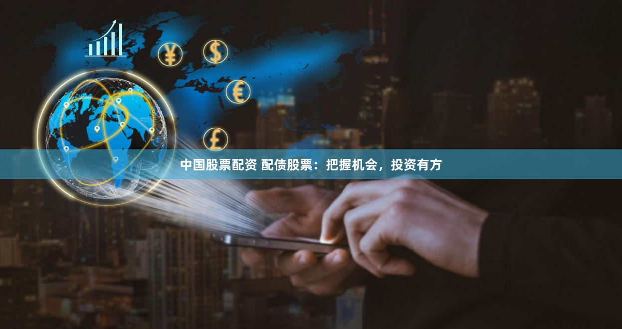 中国股票配资 配债股票：把握机会，投资有方