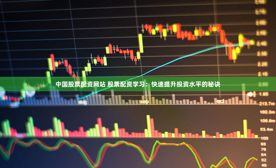中国股票配资网站 股票配资学习：快速提升投资水平的秘诀