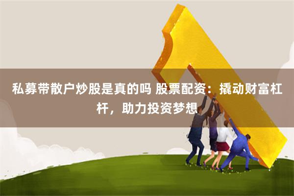 私募带散户炒股是真的吗 股票配资：撬动财富杠杆，助力投资梦想