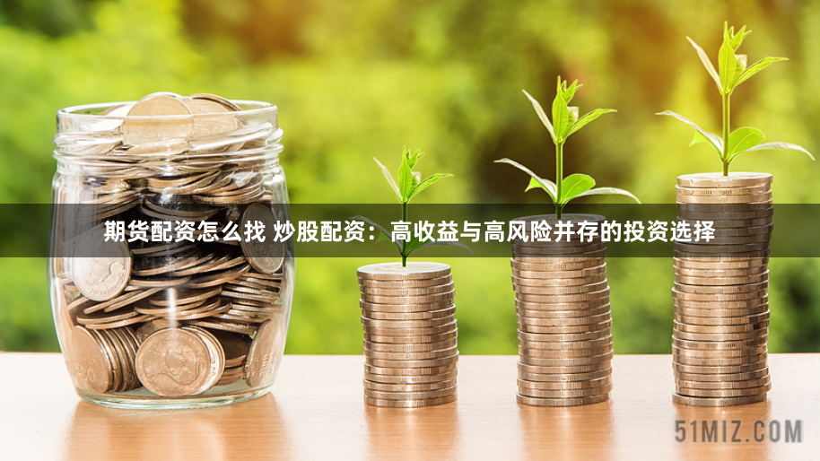 期货配资怎么找 炒股配资：高收益与高风险并存的投资选择