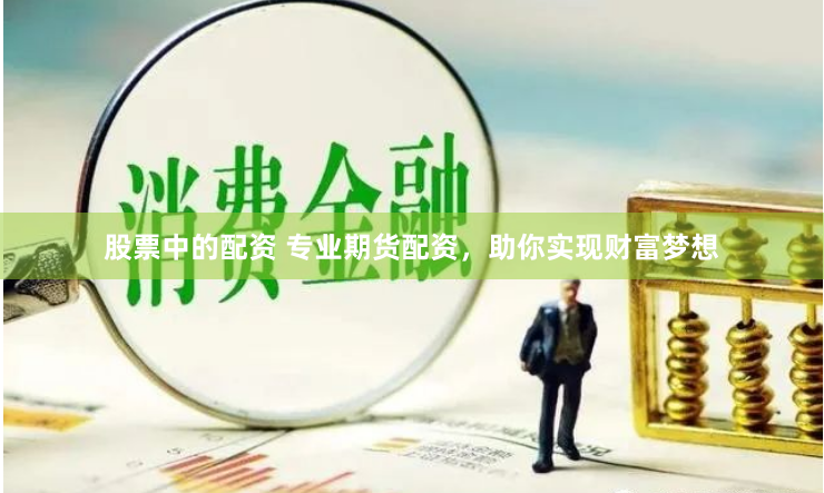股票中的配资 专业期货配资，助你实现财富梦想