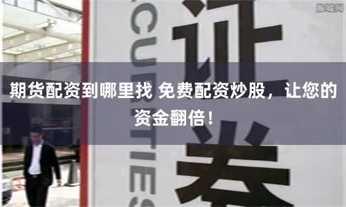 期货配资到哪里找 免费配资炒股，让您的资金翻倍！
