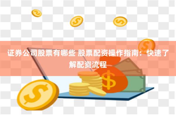 证券公司股票有哪些 股票配资操作指南：快速了解配资流程