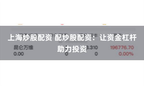 上海炒股配资 配炒股配资：让资金杠杆助力投资