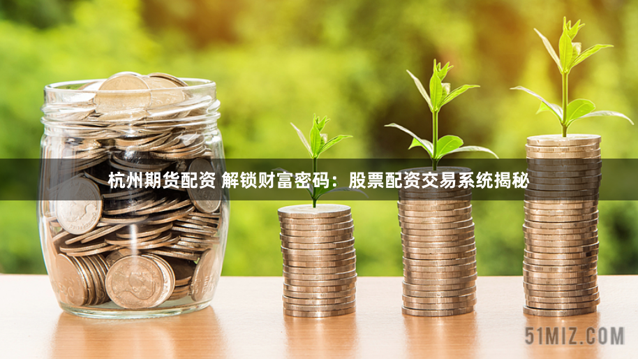 杭州期货配资 解锁财富密码:股票配资交易系统揭秘