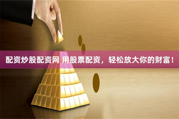 配资炒股配资网 用股票配资,轻松放大你的财富!