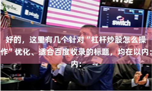 好的,这里有几个针对“杠杆炒股怎么操作”优化、适合百度收录的标题,均在以内: