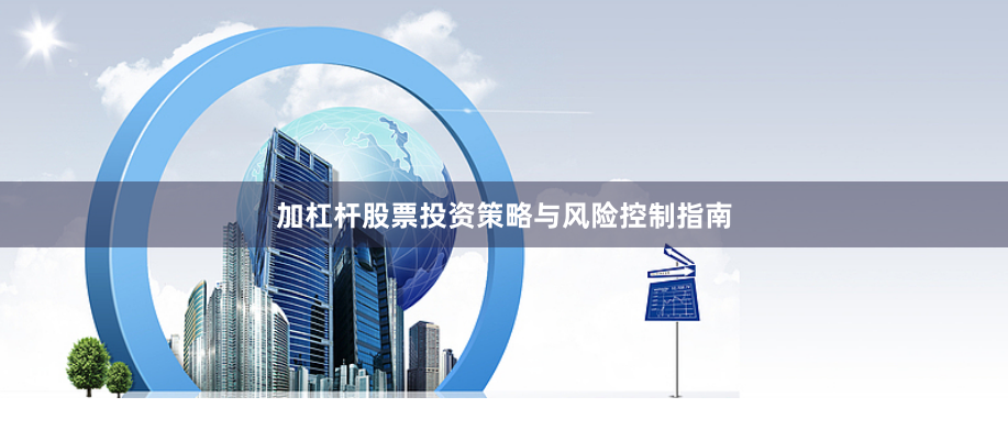 加杠杆股票投资策略与风险控制指南