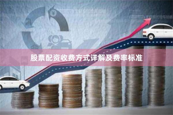 股票配资收费方式详解及费率标准