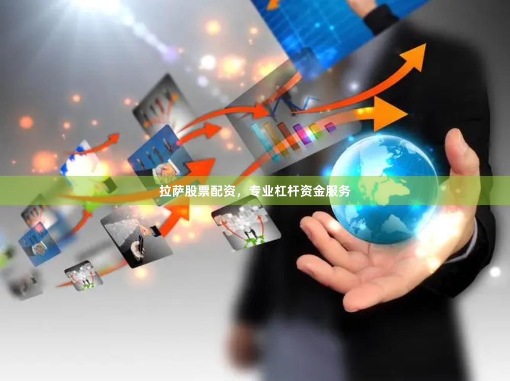 拉萨股票配资，专业杠杆资金服务