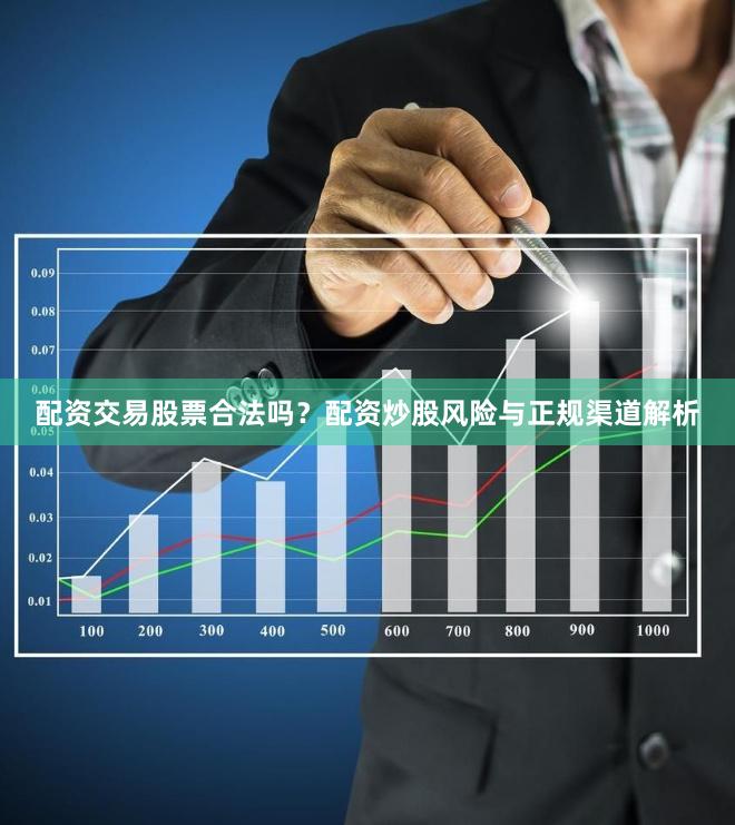 配资交易股票合法吗？配资炒股风险与正规渠道解析