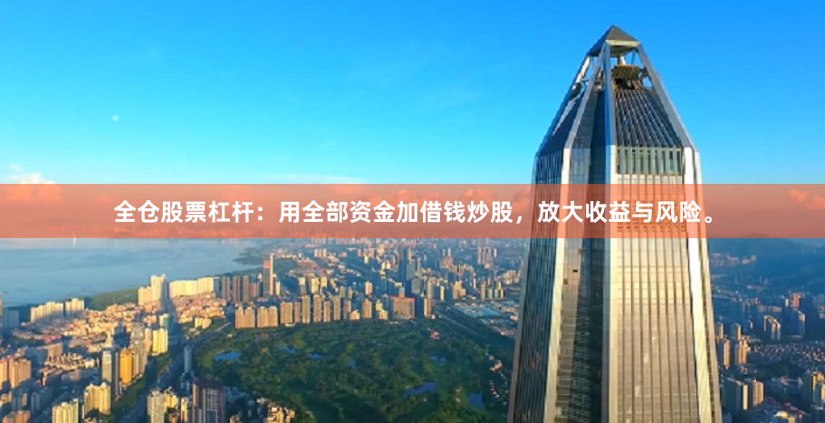 全仓股票杠杆：用全部资金加借钱炒股，放大收益与风险。