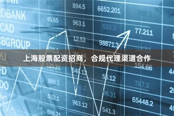 上海股票配资招商,合规代理渠道合作