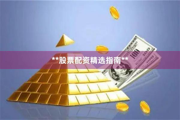 **股票配资精选指南**