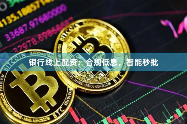 银行线上配资:合规低息,智能秒批