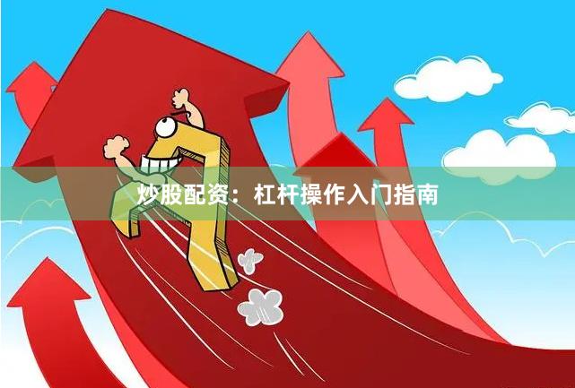 炒股配资：杠杆操作入门指南