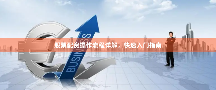 股票配资操作流程详解，快速入门指南