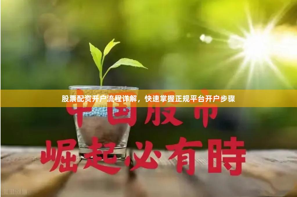 股票配资开户流程详解,快速掌握正规平台开户步骤