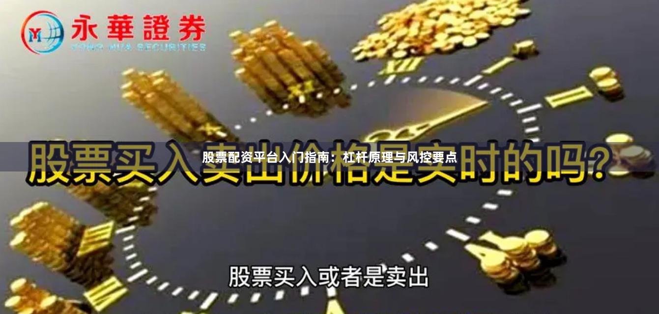 股票配资平台入门指南：杠杆原理与风控要点