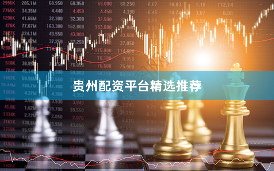 贵州配资平台精选推荐