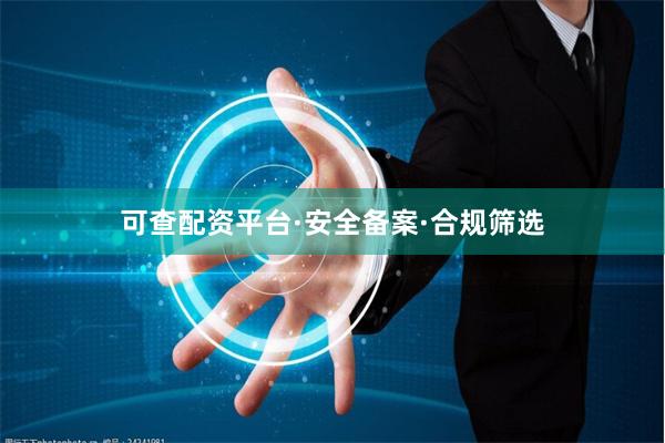 可查配资平台·安全备案·合规筛选