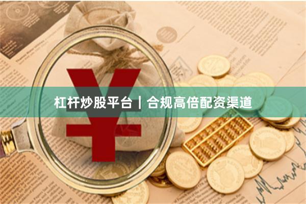 杠杆炒股平台｜合规高倍配资渠道