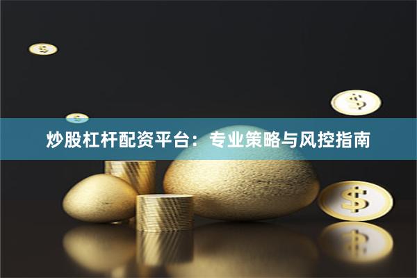 炒股杠杆配资平台：专业策略与风控指南