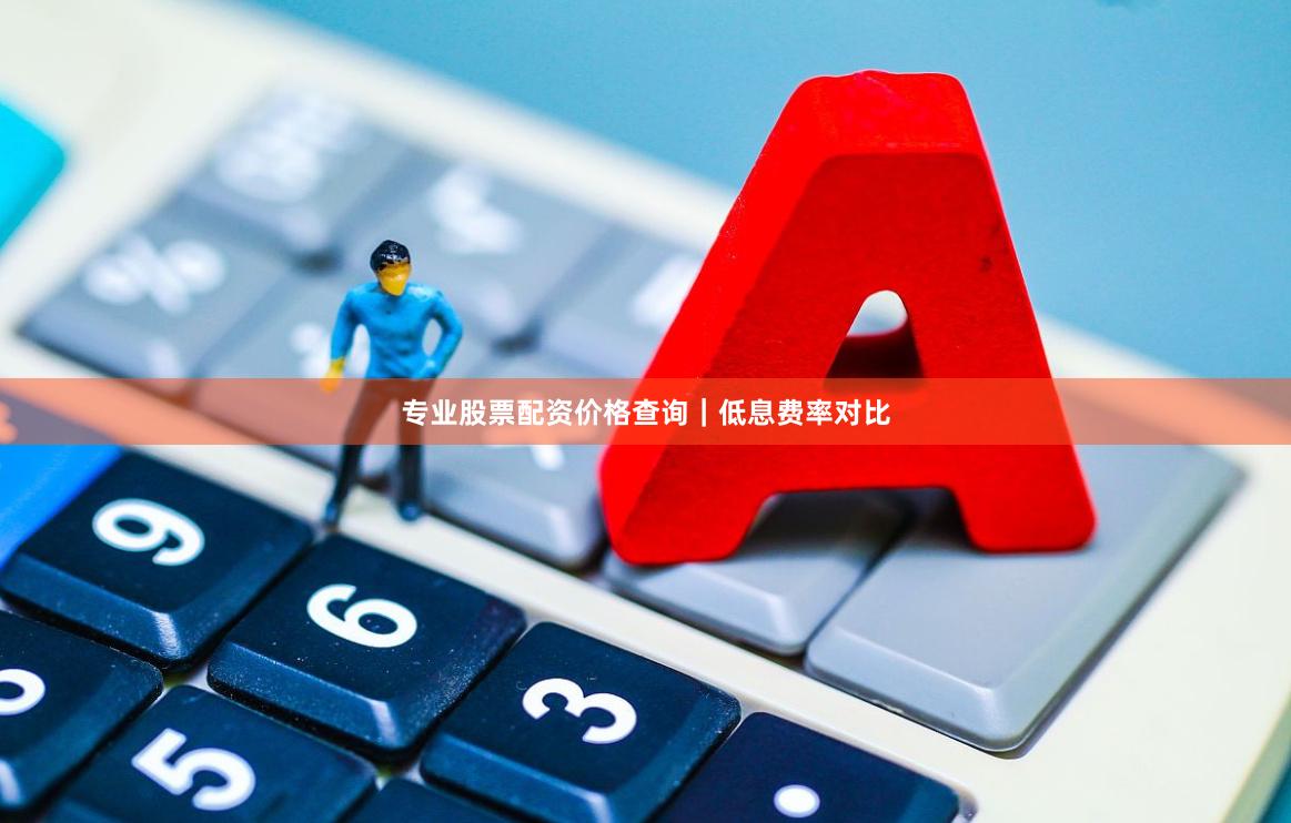 专业股票配资价格查询｜低息费率对比