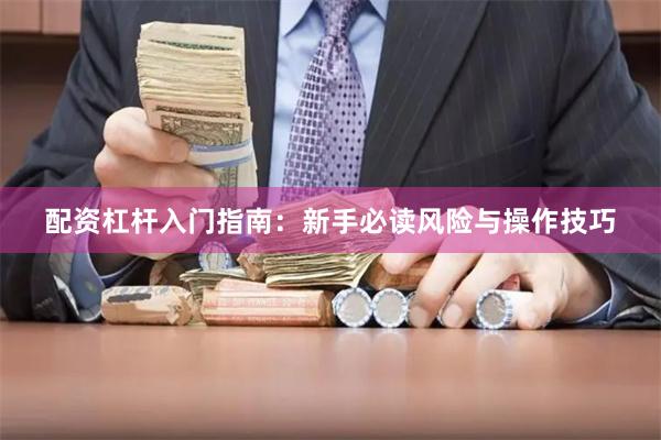 配资杠杆入门指南：新手必读风险与操作技巧