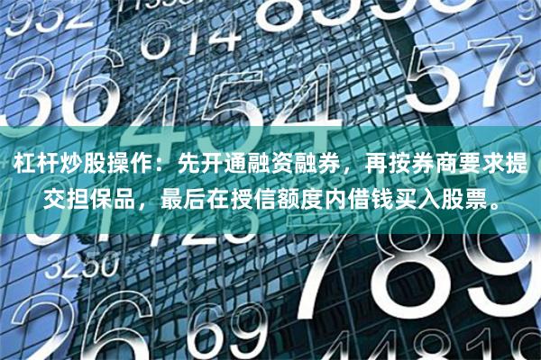 杠杆炒股操作：先开通融资融券，再按券商要求提交担保品，最后在授信额度内借钱买入股票。